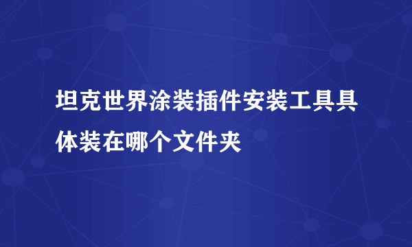 坦克世界涂装插件安装工具具体装在哪个文件夹