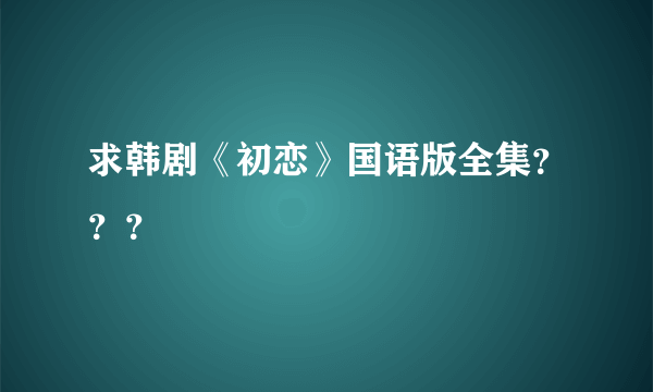 求韩剧《初恋》国语版全集？？？