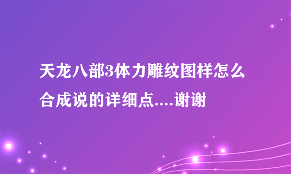 天龙八部3体力雕纹图样怎么合成说的详细点....谢谢