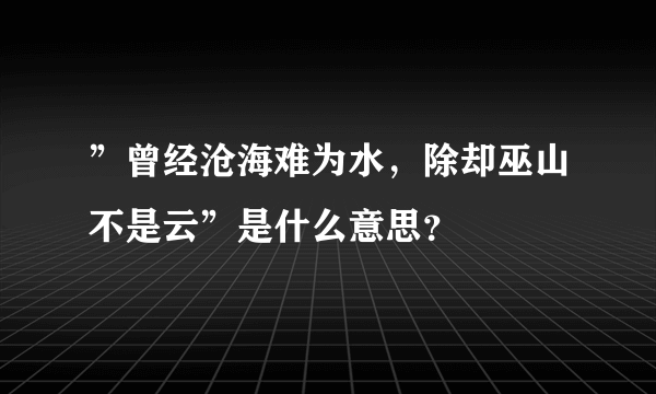 ”曾经沧海难为水，除却巫山不是云”是什么意思？