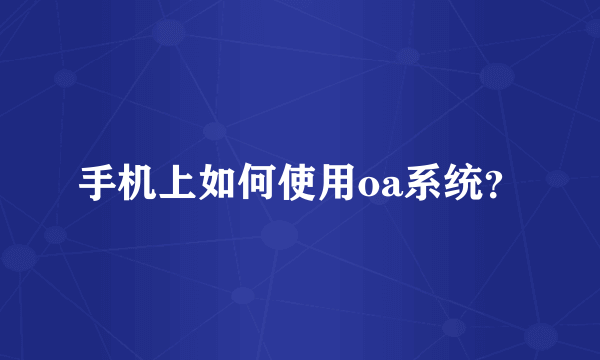 手机上如何使用oa系统？