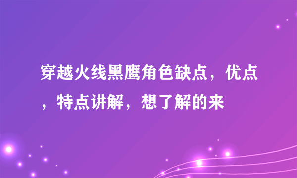 穿越火线黑鹰角色缺点，优点，特点讲解，想了解的来