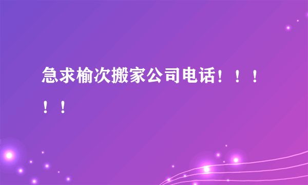 急求榆次搬家公司电话！！！！！