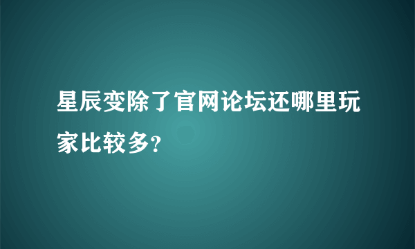 星辰变除了官网论坛还哪里玩家比较多？