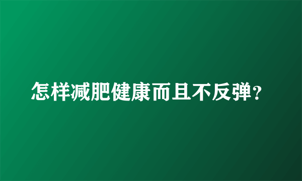 怎样减肥健康而且不反弹？