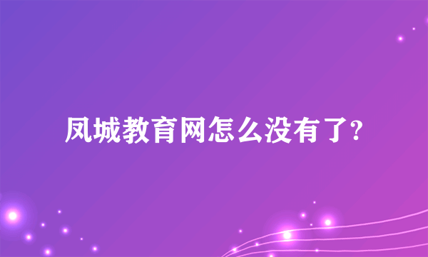 凤城教育网怎么没有了?