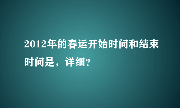 2012年的春运开始时间和结束时间是，详细？