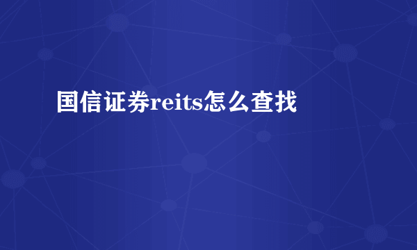 国信证券reits怎么查找