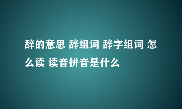 辞的意思 辞组词 辞字组词 怎么读 读音拼音是什么