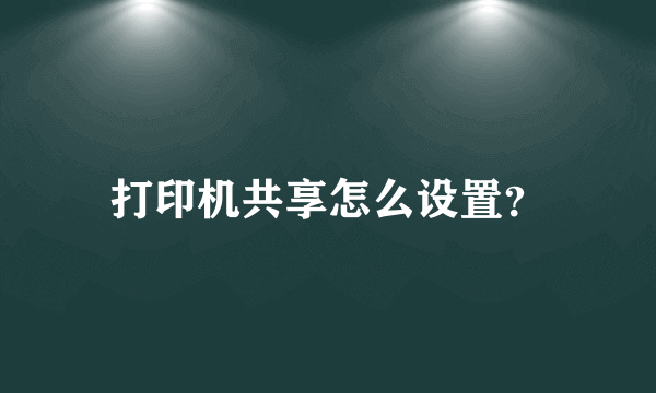 打印机共享怎么设置？