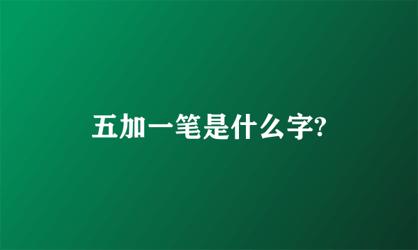 五加一笔是什么字?