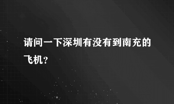 请问一下深圳有没有到南充的飞机？