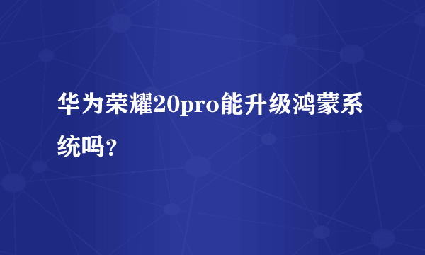 华为荣耀20pro能升级鸿蒙系统吗？