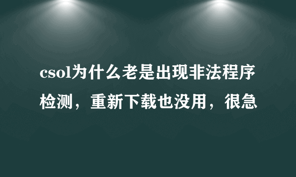 csol为什么老是出现非法程序检测，重新下载也没用，很急