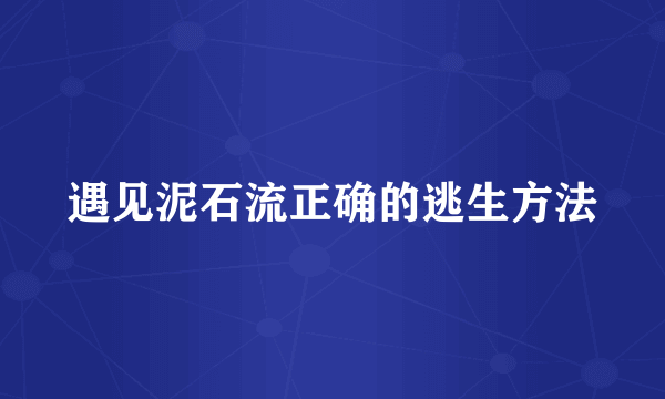 遇见泥石流正确的逃生方法