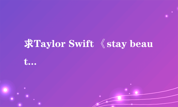 求Taylor Swift 《stay beautiful》 的中英文歌词对照