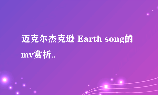 迈克尔杰克逊 Earth song的 mv赏析。