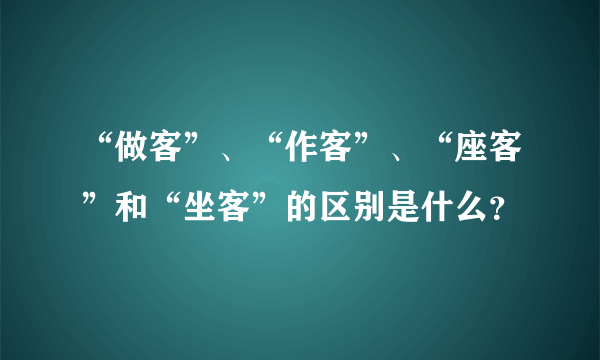 “做客”、“作客”、“座客”和“坐客”的区别是什么？