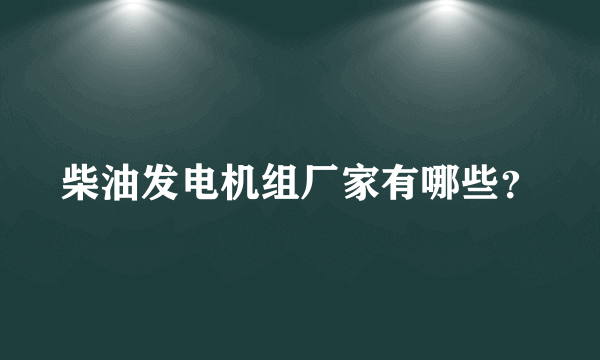 柴油发电机组厂家有哪些？