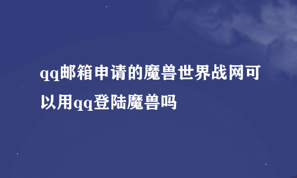 qq邮箱申请的魔兽世界战网可以用qq登陆魔兽吗