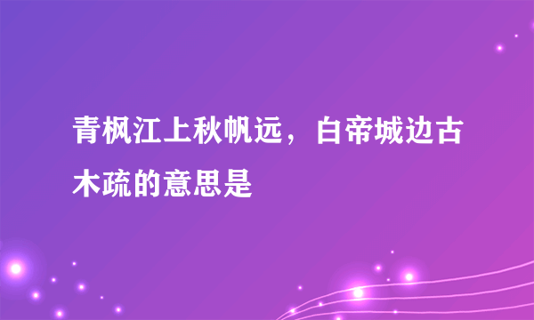 青枫江上秋帆远，白帝城边古木疏的意思是