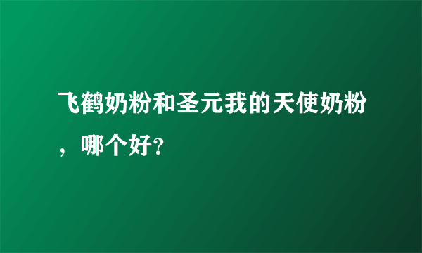 飞鹤奶粉和圣元我的天使奶粉，哪个好？