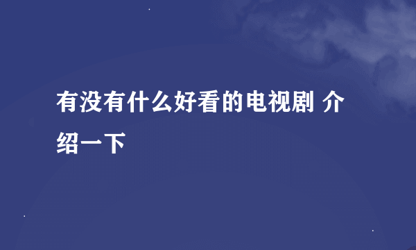 有没有什么好看的电视剧 介绍一下