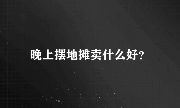 晚上摆地摊卖什么好？