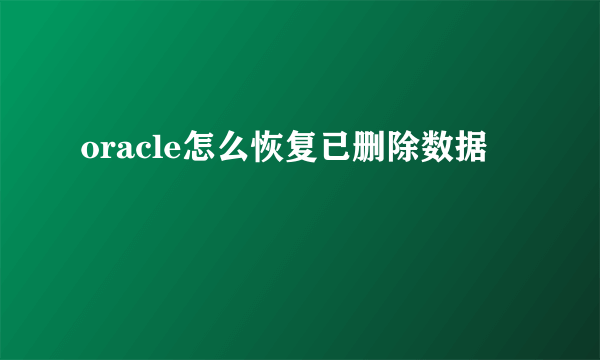 oracle怎么恢复已删除数据