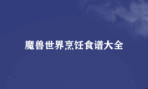 魔兽世界烹饪食谱大全