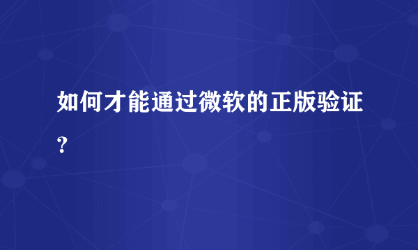 如何才能通过微软的正版验证？