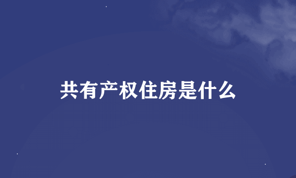 共有产权住房是什么