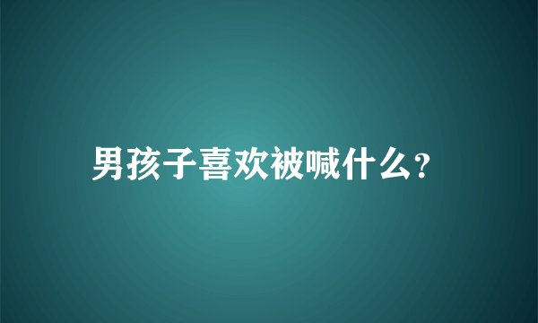 男孩子喜欢被喊什么？