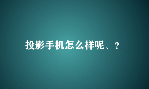 投影手机怎么样呢、？