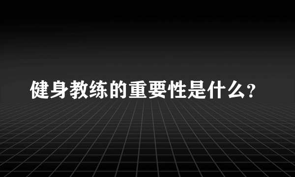 健身教练的重要性是什么？