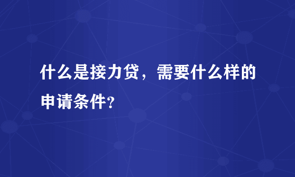 什么是接力贷，需要什么样的申请条件？