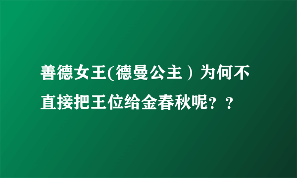 善德女王(德曼公主）为何不直接把王位给金春秋呢？？