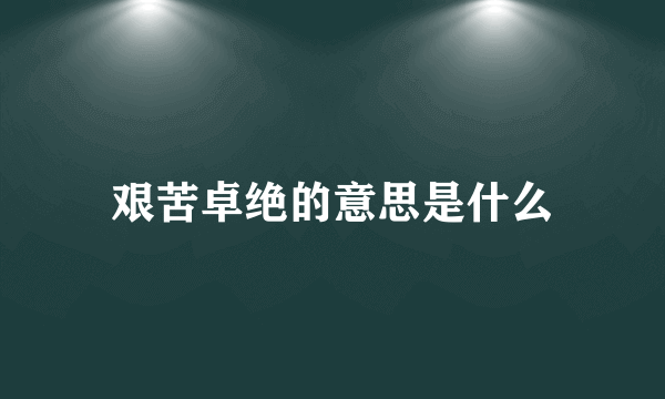 艰苦卓绝的意思是什么