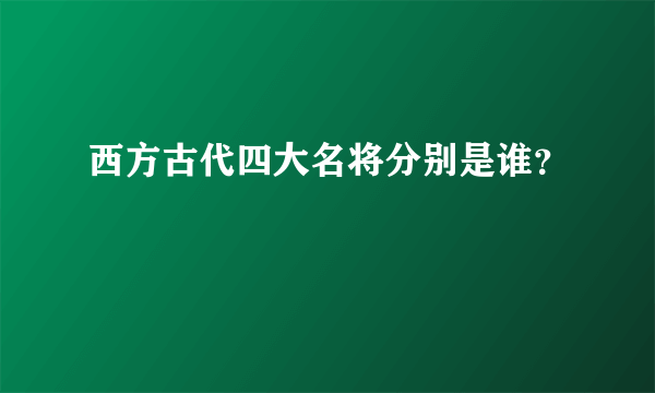 西方古代四大名将分别是谁？