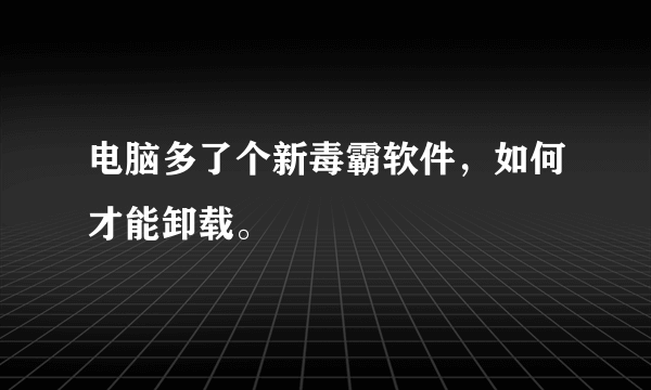 电脑多了个新毒霸软件，如何才能卸载。