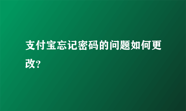 支付宝忘记密码的问题如何更改？