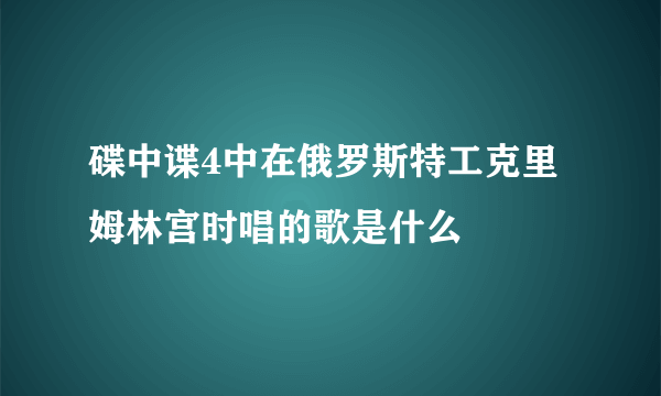 碟中谍4中在俄罗斯特工克里姆林宫时唱的歌是什么