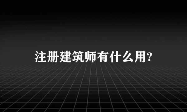 注册建筑师有什么用?