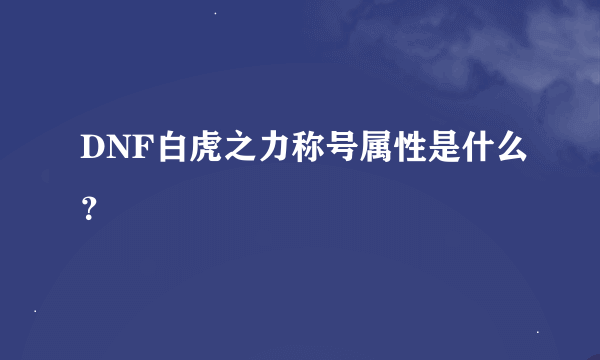 DNF白虎之力称号属性是什么？