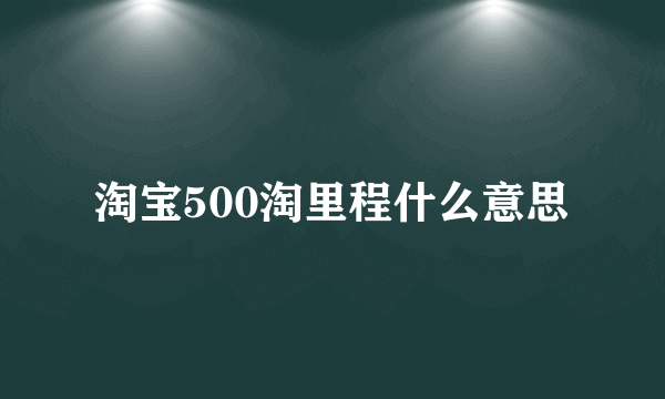 淘宝500淘里程什么意思