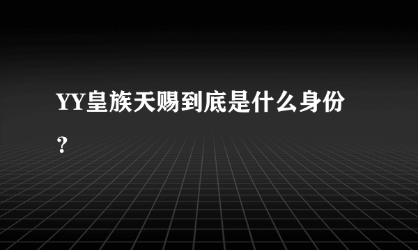 YY皇族天赐到底是什么身份？