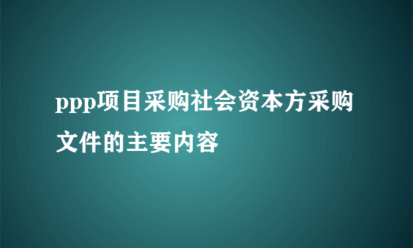 ppp项目采购社会资本方采购文件的主要内容