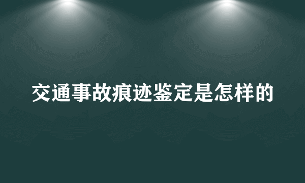 交通事故痕迹鉴定是怎样的