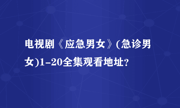 电视剧《应急男女》(急诊男女)1-20全集观看地址？