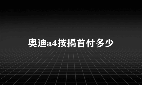 奥迪a4按揭首付多少